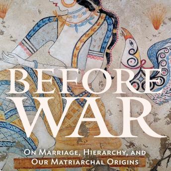 Before War: On Marriage, Hierarchy and Our Matriarchal Origins