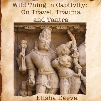Wild Thing in Captivity: On Trauma, Travel, and Tantra