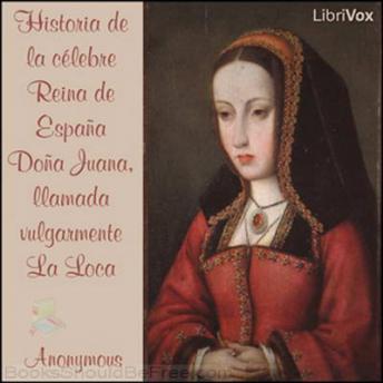 [Spanish] - Historia de la célebre Reina de España Doña Juana, llamada vulgarmente La Loca