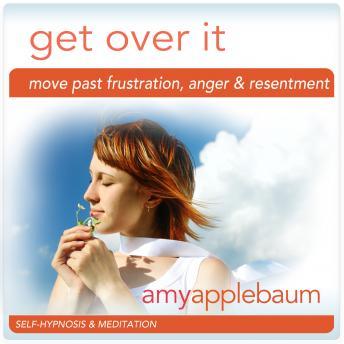 Get Over It: Move Past Frustration, Anger & Resentment