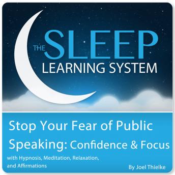 Stop Your Fear of Public Speaking: Confidence and Focus with Hypnosis, Meditation, Relaxation, and Affirmations (The Sleep Learning System)