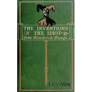 Download Inventions of the Idiot (dramatic reading) by John Kendrick Bangs
