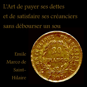 Download L' Art de payer ses dettes et de satisfaire ses créanciers sans débourser un sou by Emile Marco De Saint-Hilaire