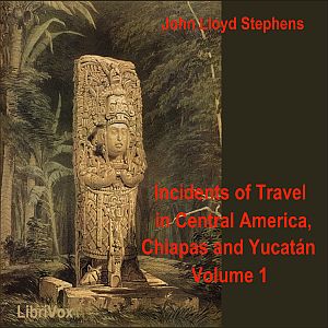 Incidents of Travel in Central America, Chiapas, and Yucatan, Vol. 1, Audio book by John Lloyd Stephens