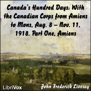Canada's Hundred Days: With the Canadian Corps from Amiens to Mons, Aug. 8 - Nov. 11, 1918. Part 1, Amiens