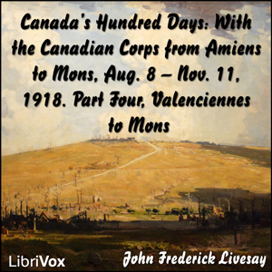 Canada's Hundred Days: With the Canadian Corps from Amiens to Mons, Aug. 8 - Nov. 11, 1918. Part 4, Valenciennes to Mons