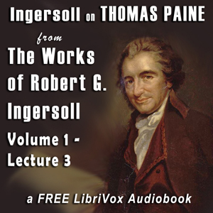Download Ingersoll on THOMAS PAINE, from the Works of Robert G. Ingersoll, Volume 1, Lecture 3 by Robert G. Ingersoll