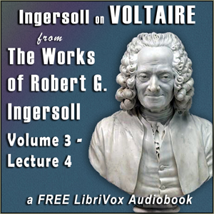 Download Ingersoll on VOLTAIRE, from the Works of Robert G. Ingersoll, Volume 3, Lecture 4 by Robert G. Ingersoll