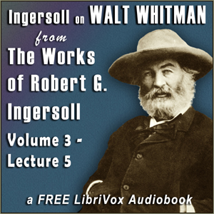 Download Ingersoll on WALT WHITMAN, from the Works of Robert G. Ingersoll, Volume 3, Lecture 5 by Robert G. Ingersoll