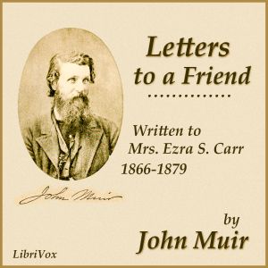Letters to a Friend, Written to Mrs. Ezra S. Carr, 1866-1879, Audio book by John Muir