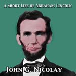 Download Short Life of Abraham Lincoln by John George Nicolay