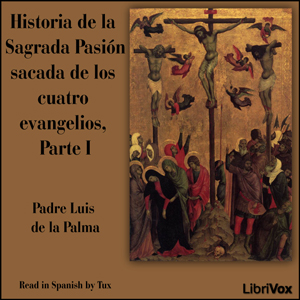 Historia de la Sagrada Pasión sacada de los cuatro evangelios, Parte I, Audio book by Padre Luis de la Palma