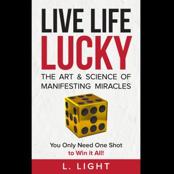 Live Life lucky: The Art & Science of Manifesting Miracles. You Only Need One Shot to Win it All!