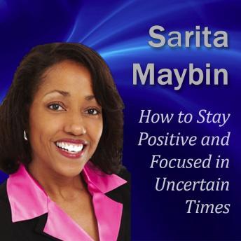 How to Stay Positive and Focused in Uncertain Times: Adapting, Succeeding and Thriving in the Workplace