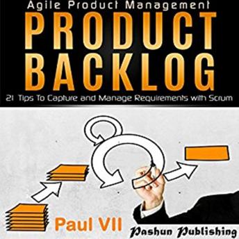 Agile Product Management: Product Backlog: 21 Tips to Capture and Manage Requirements with Scrum