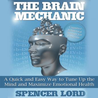 The Brain Mechanic: A Quick and Easy Way to Tune Up the Mind and Maximize Emotional Health, Spencer Lord