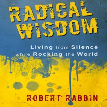 Listen Radical Wisdom: Living from Silence While Rocking the World By Robert Rabbin Audiobook audiobook