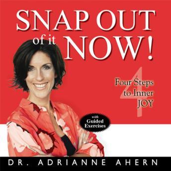 Snap Out of it NOW! Four Steps to Inner Joy, Adrianne Ahern, PhD