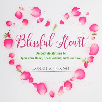 Blissful Heart: Guided Meditations to Open Your Heart, Feel Radiant and Find Love