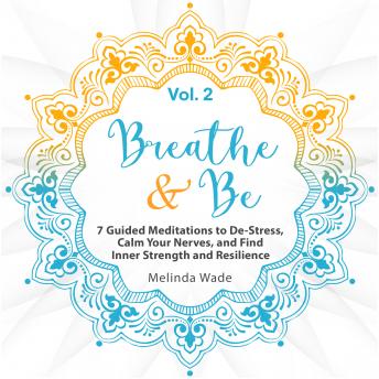 Breathe & Be: Seven Guided Meditations to De-Stress, Calm Your Nerves, and Find Inner Strength and Resilience (Vol. 2)