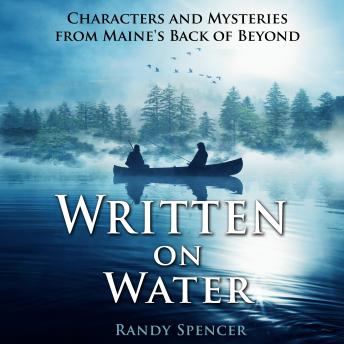 Written on Water: Characters and Mysteries from Maine's Back of Beyond, Audio book by Randy Spencer