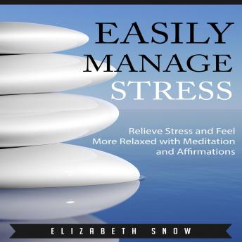 Easily Manage Stress: Relieve Stress and Feel More Relaxed with Meditation and Affirmations