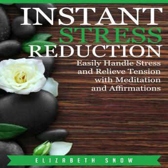 Instant Stress Reduction: Easily Handle Stress and Relieve Tension with Meditation and Affirmations, Audio book by Elizabeth Snow