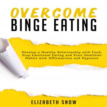 Overcome Binge Eating: Develop a Healthy Relationship with Food, Stop Emotional Eating and Start Healthier Habits with Affirmations and Hypnosis