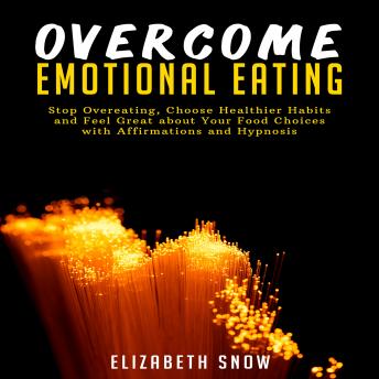 Overcome Emotional Eating: Stop Overeating, Choose Healthier Habits and Feel Great about Your Food Choices with Affirmations and Hypnosis, Audio book by Elizabeth Snow