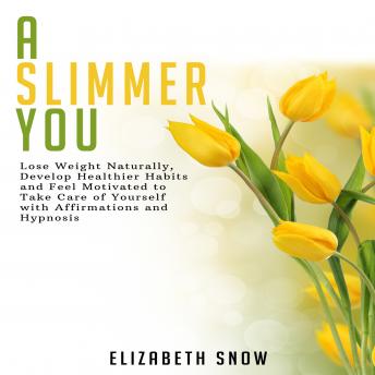 A Slimmer You: Lose Weight Naturally, Develop Healthier Habits and Feel Motivated to Take Care of Yourself with Affirmations and Hypnosis