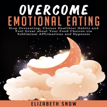 Overcome Emotional Eating: Stop Overeating, Choose Healthier Habits and Feel Great about Your Food Choices via Subliminal Affirmations and Hypnosis