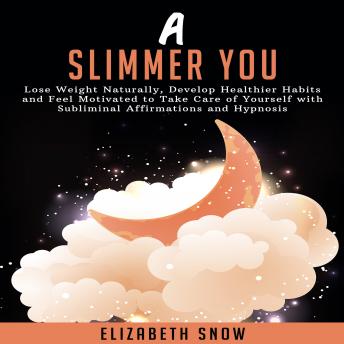 A Slimmer You: Lose Weight Naturally, Develop Healthier Habits and Feel Motivated to Take Care of Yourself with Subliminal Affirmations and Hypnosis