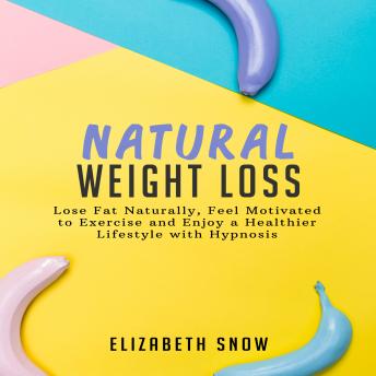 Natural Weight Loss: Lose Fat Naturally, Feel Motivated to Exercise and Enjoy a Healthier Lifestyle with Hypnosis