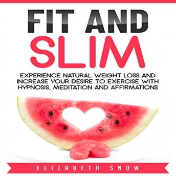 Fit and Slim: Experience Natural Weight Loss and Increase Your Desire to Exercise with Hypnosis, Meditation and Affirmations