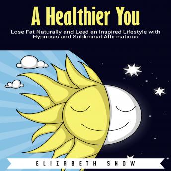 A Healthier You: Lose Fat Naturally and Lead an Inspired Lifestyle with Hypnosis and Subliminal Affirmations