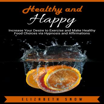 Healthy and Happy: Increase Your Desire to Exercise and Make Healthy Food Choices via Hypnosis and Affirmations