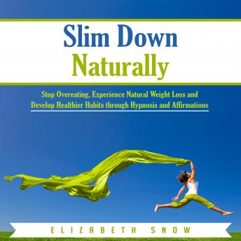 Slim Down Naturally: Stop Overeating, Experience Natural Weight Loss and Develop Healthier Habits through Hypnosis and Affirmations