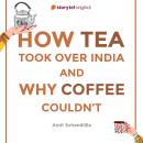 How Tea took over India and Why Coffee couldn't Audiobook