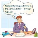 Positive thinking and living in the Here and Now through hypnosis Audiobook
