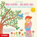 Wie schön - du bist da!: Willkommen im Leben, kleiner Mensch Audiobook