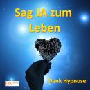 Sag JA zum Leben - Dank Hypnose: Das Unterbewusstsein erfolgreich nutzen, um das Leben zu genießen Audiobook