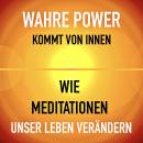 WAHRE POWER KOMMT VON INNEN: Wie Meditationen unser Leben verändern Audiobook