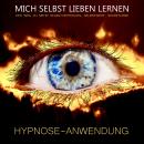 Hypnose-Anwendung: MICH SELBST LIEBEN LERNEN: Der Weg zu mehr Selbstvertrauen, Selbstwert, Selbstlie Audiobook