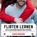 [German] - FLIRTEN LERNEN Love Edition - DIE 12 GOLDENEN REGELN DES FLIRTENS: Flirten & Verführen al Audiobook