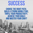 Success: Choose the Right Path, Build a Strong Work Ethic, Triple Your Productivity,  Achieve Your G Audiobook