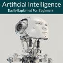 Artificial Intelligence: Easily Explained For Beginners Audiobook