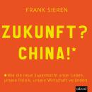 Zukunft? China!: Wie die neue Supermacht unser Leben, unsere Politik, unsere Wirtschaft verändert Audiobook