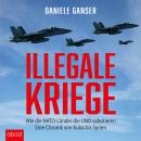 Illegale Kriege: Wie die NATO-Länder die UNO sabotieren. Eine Chronik von Kuba bis Syrien Audiobook