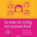 So rede ich richtig mit meinem Kind: Wie Worte wirken. Konflikte fair lösen. Stressfreier erziehen.  Audiobook