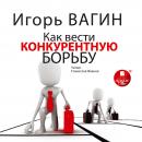 Как вести конкурентную борьбу Audiobook